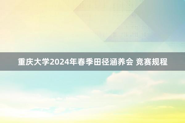 重庆大学2024年春季田径涵养会 竞赛规程