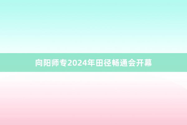 向阳师专2024年田径畅通会开幕